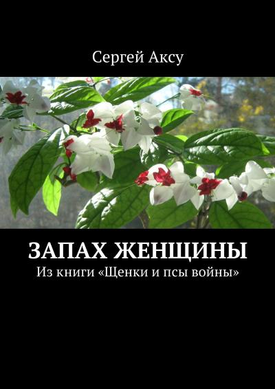 Книга Запах женщины. Из книги «Щенки и псы войны» (Сергей Аксу)